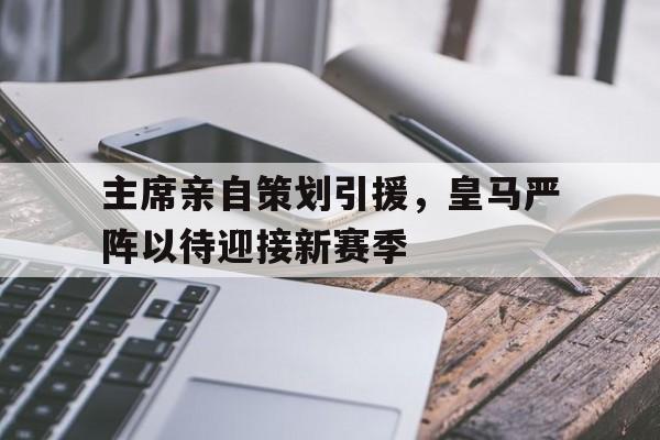 包含主席亲自策划引援,皇马严阵以待迎接新赛季的词条 包含主席亲自策划引援,皇马严阵以待迎接新赛季的词条